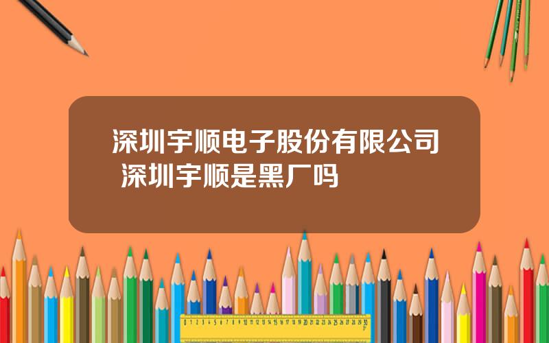 深圳宇顺电子股份有限公司 深圳宇顺是黑厂吗